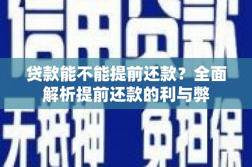 吉首贷款能不能提前还款？全面解析提前还款的利与弊