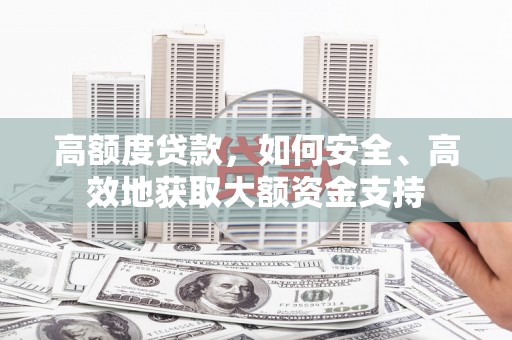 吉首高额度贷款，如何安全、高效地获取大额资金支持