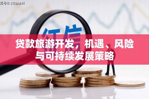 吉首贷款旅游开发，机遇、风险与可持续发展策略