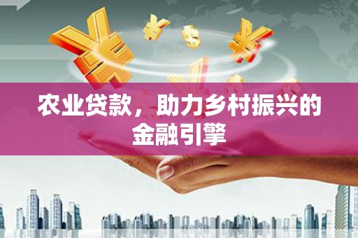 吉首农业贷款，助力乡村振兴的金融引擎
