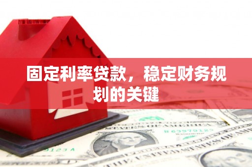 吉首固定利率贷款，稳定财务规划的关键