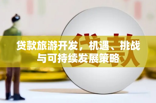 吉首贷款旅游开发，机遇、挑战与可持续发展策略