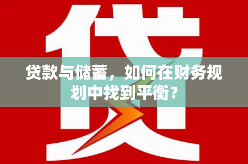 吉首贷款与储蓄，如何在财务规划中找到平衡？