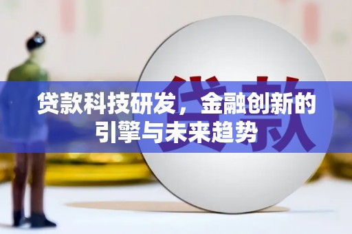 吉首贷款科技研发，金融创新的引擎与未来趋势