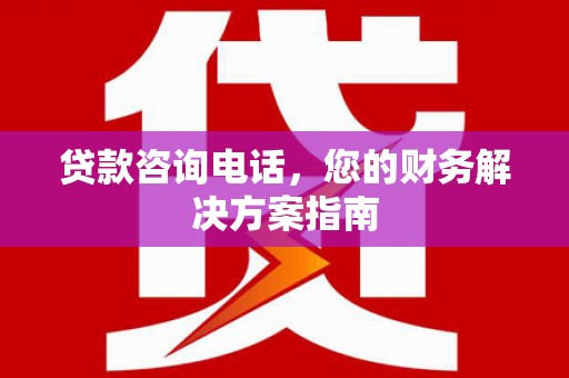 吉首贷款咨询电话，您的财务解决方案指南