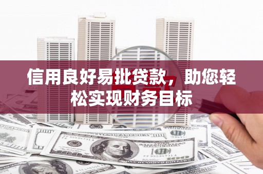吉首信用良好易批贷款，助您轻松实现财务目标