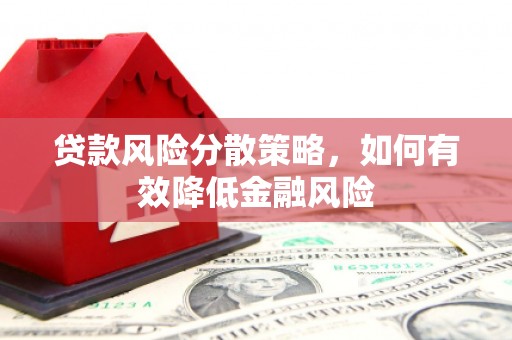 吉首贷款风险分散策略，如何有效降低金融风险