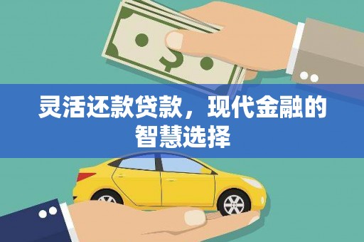 吉首灵活还款贷款，现代金融的智慧选择