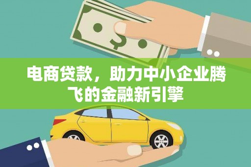 吉首电商贷款，助力中小企业腾飞的金融新引擎