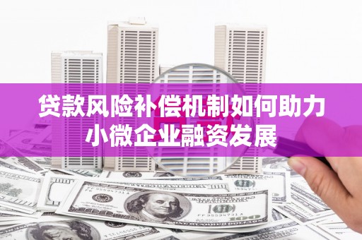 吉首贷款风险补偿机制如何助力小微企业融资发展
