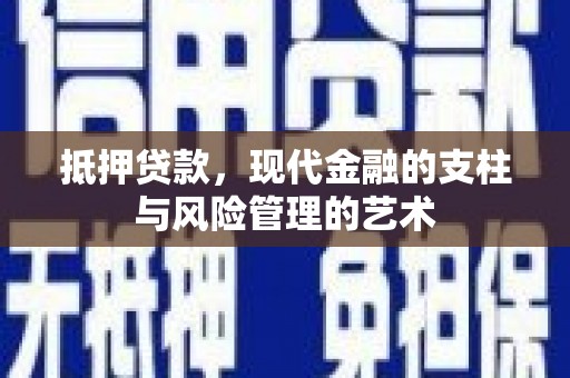 吉首抵押贷款，现代金融的支柱与风险管理的艺术