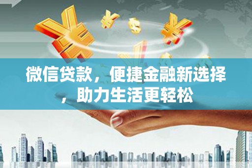 吉首微信贷款，便捷金融新选择，助力生活更轻松