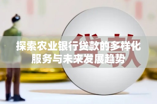 吉首探索农业银行贷款的多样化服务与未来发展趋势