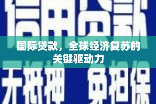 吉首国际贷款，全球经济复苏的关键驱动力