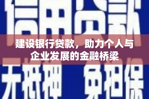 吉首建设银行贷款，助力个人与企业发展的金融桥梁