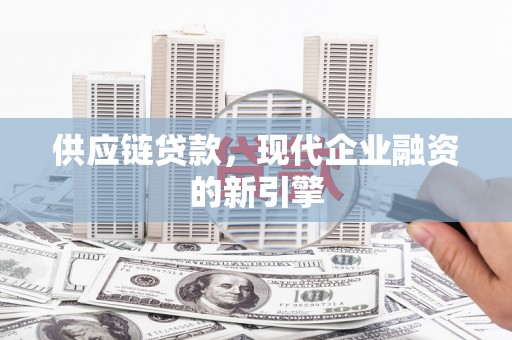 吉首供应链贷款，现代企业融资的新引擎
