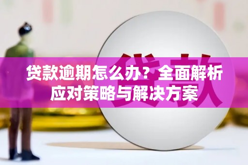 吉首贷款逾期怎么办？全面解析应对策略与解决方案