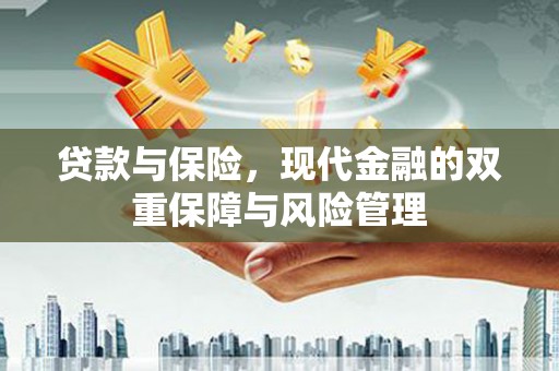 吉首贷款与保险，现代金融的双重保障与风险管理