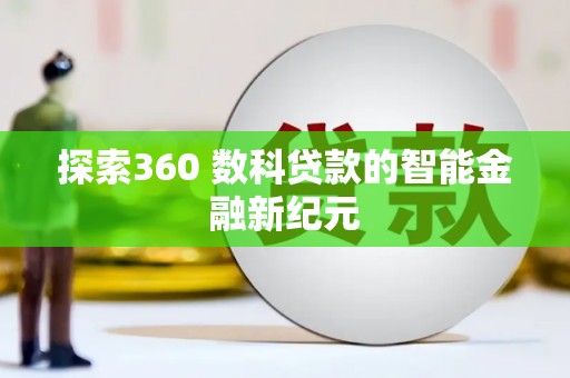 吉首探索360 数科贷款的智能金融新纪元