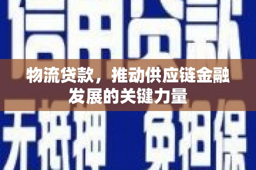 吉首物流贷款，推动供应链金融发展的关键力量