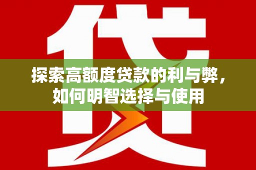吉首探索高额度贷款的利与弊，如何明智选择与使用