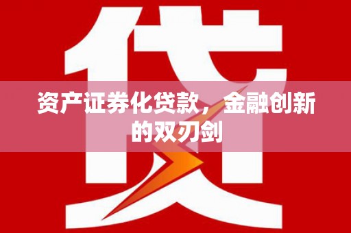 吉首资产证券化贷款，金融创新的双刃剑