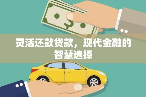 吉首灵活还款贷款，现代金融的智慧选择