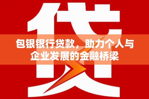 吉首包银银行贷款，助力个人与企业发展的金融桥梁