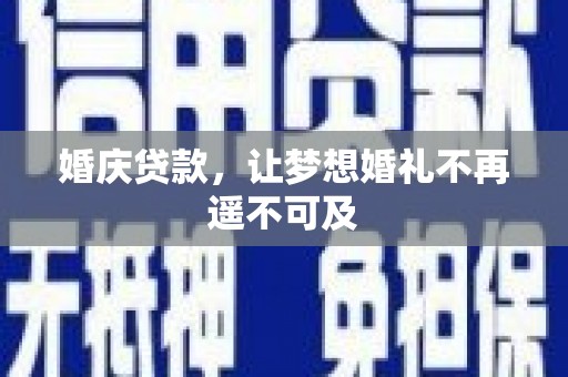 吉首婚庆贷款，让梦想婚礼不再遥不可及