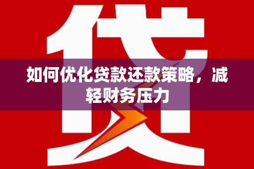 吉首如何优化贷款还款策略，减轻财务压力