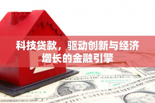 吉首科技贷款，驱动创新与经济增长的金融引擎