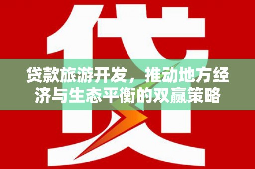 吉首贷款旅游开发，推动地方经济与生态平衡的双赢策略