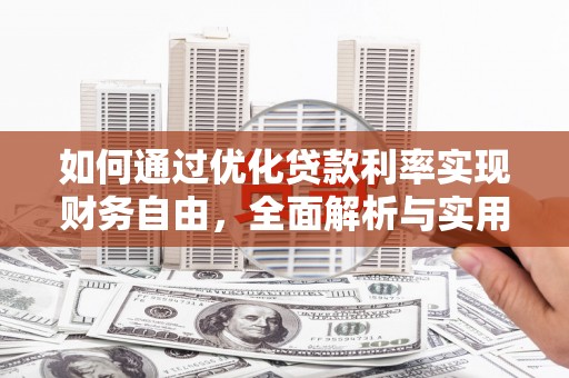 吉首如何通过优化贷款利率实现财务自由，全面解析与实用策略