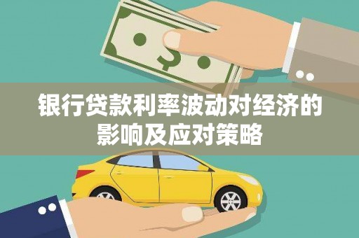 吉首银行贷款利率波动对经济的影响及应对策略
