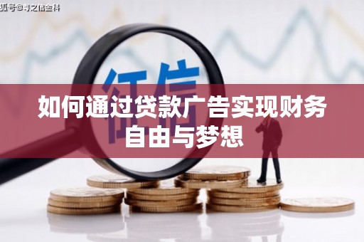 吉首如何通过贷款广告实现财务自由与梦想