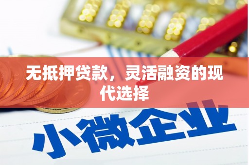 吉首无抵押贷款，灵活融资的现代选择