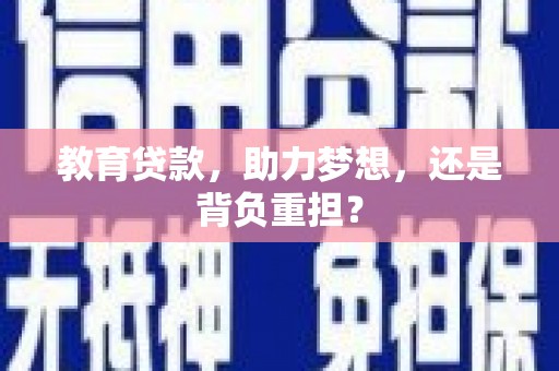吉首教育贷款，助力梦想，还是背负重担？