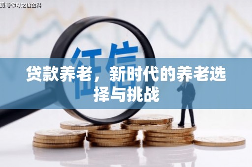 吉首贷款养老，新时代的养老选择与挑战