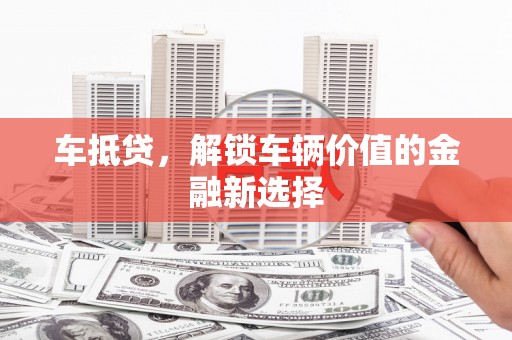 吉首车抵贷，解锁车辆价值的金融新选择