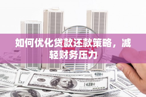 吉首如何优化贷款还款策略，减轻财务压力