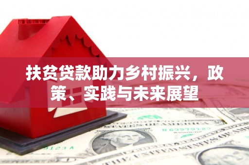 吉首扶贫贷款助力乡村振兴，政策、实践与未来展望