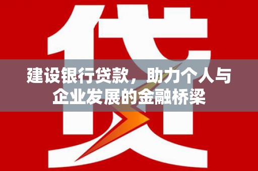 吉首建设银行贷款，助力个人与企业发展的金融桥梁