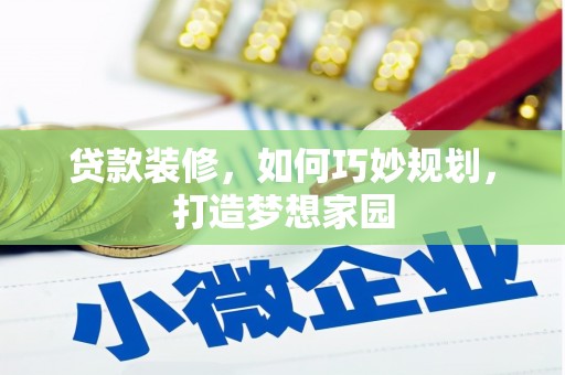 吉首贷款装修，如何巧妙规划，打造梦想家园