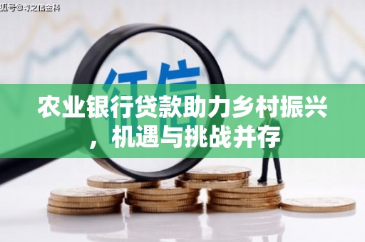 吉首农业银行贷款助力乡村振兴，机遇与挑战并存