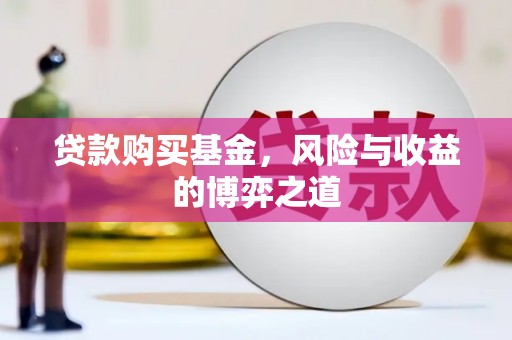 吉首贷款购买基金，风险与收益的博弈之道