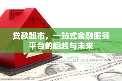 吉首贷款超市，一站式金融服务平台的崛起与未来