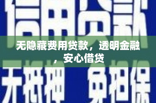 吉首无隐藏费用贷款，透明金融，安心借贷