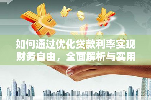 吉首如何通过优化贷款利率实现财务自由，全面解析与实用策略
