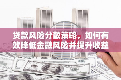 吉首贷款风险分散策略，如何有效降低金融风险并提升收益