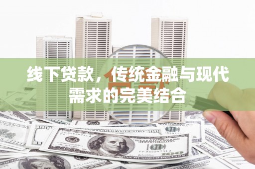 吉首线下贷款，传统金融与现代需求的完美结合